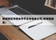 根源链区块链协作平台有哪些公司[根源链骗局]