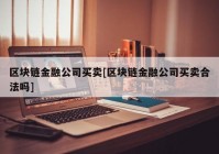 区块链金融公司买卖[区块链金融公司买卖合法吗]