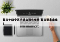 甘肃十四个区块链公司有哪些[甘肃链主企业]