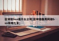 区块链bsn是什么公司[区块链服务网络bsn有哪几家]