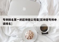 专利排名第一的区块链公司是[区块链专利申请排名]