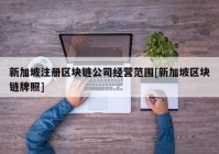 新加坡注册区块链公司经营范围[新加坡区块链牌照]