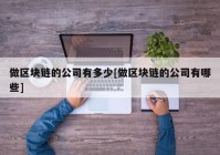 做区块链的公司有多少[做区块链的公司有哪些]