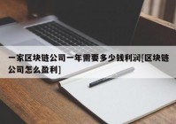 一家区块链公司一年需要多少钱利润[区块链公司怎么盈利]