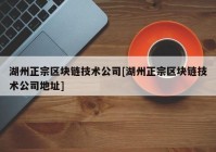 湖州正宗区块链技术公司[湖州正宗区块链技术公司地址]