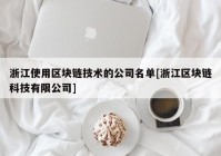 浙江使用区块链技术的公司名单[浙江区块链科技有限公司]