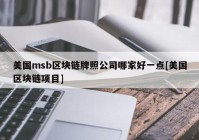 美国msb区块链牌照公司哪家好一点[美国区块链项目]