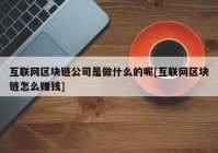 互联网区块链公司是做什么的呢[互联网区块链怎么赚钱]