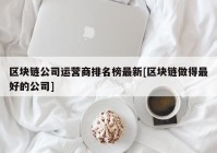 区块链公司运营商排名榜最新[区块链做得最好的公司]