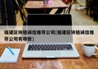 福建区块链诚信推荐公司[福建区块链诚信推荐公司有哪些]