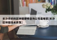 长沙市好的区块链律师咨询公司是哪家[长沙区块链技术开发]