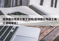 区块链公司员工有工资吗[区块链公司员工有工资吗现在]