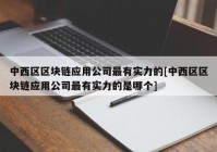 中西区区块链应用公司最有实力的[中西区区块链应用公司最有实力的是哪个]