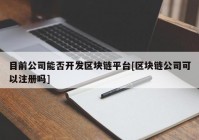 目前公司能否开发区块链平台[区块链公司可以注册吗]