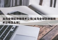 义乌全球区块链技术公司[义乌全球区块链技术公司怎么样]