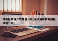 深圳区块链开发外包公司[深圳最有实力的区块链公司]