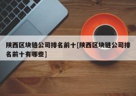 陕西区块链公司排名前十[陕西区块链公司排名前十有哪些]