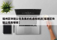 福州区块链公司发展的机遇和挑战[福建区块链公司有哪些]