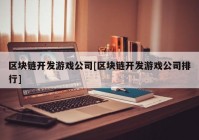 区块链开发游戏公司[区块链开发游戏公司排行]