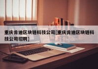 重庆肯迪区块链科技公司[重庆肯迪区块链科技公司招聘]