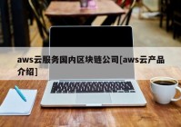 aws云服务国内区块链公司[aws云产品介绍]