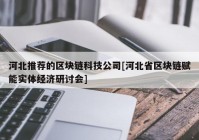 河北推荐的区块链科技公司[河北省区块链赋能实体经济研讨会]