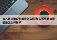 加入区块链公司前景怎么样[加入区块链公司前景怎么样知乎]