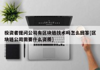 投资者提问公司有区块链技术吗怎么回答[区块链公司需要什么资质]