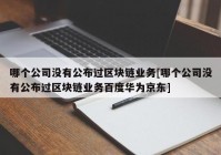 哪个公司没有公布过区块链业务[哪个公司没有公布过区块链业务百度华为京东]