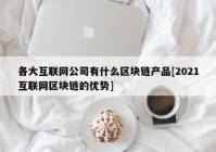 各大互联网公司有什么区块链产品[2021互联网区块链的优势]