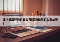 区块链最好的矿业公司[区块链挖矿上市公司]