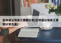 区块链公司员工激励计划[区块链公司员工激励计划方案]