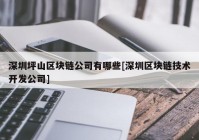 深圳坪山区块链公司有哪些[深圳区块链技术开发公司]