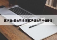 区块链a股公司评级[区块链公司市值排行]