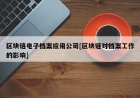 区块链电子档案应用公司[区块链对档案工作的影响]