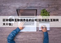 区块链和互联网齐名的公司[区块链比互联网大十倍]