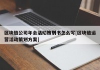 区块链公司年会活动策划书怎么写[区块链运营活动策划方案]