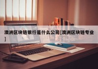 澳洲区块链银行是什么公司[澳洲区块链专业]