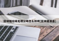 区块链垃圾处理公司怎么样啊[区块链清退]